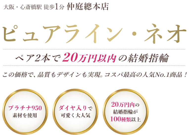大阪・心斎橋駅徒歩1分仲庭總本店「ピュアライン・ネオ」ペア2本で20万円以内の結婚指輪。この価格で、品質もデザインも実現。コスパ最高の人気No.1商品！